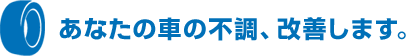 あなたの車の不調、改善します。